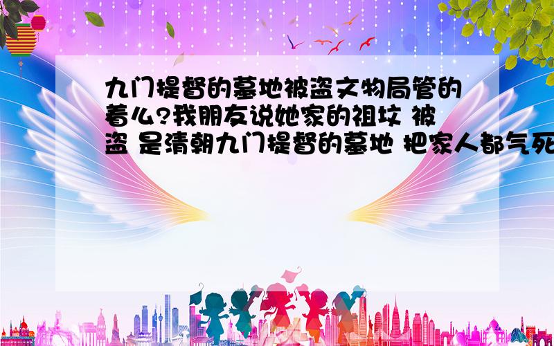 九门提督的墓地被盗文物局管的着么?我朋友说她家的祖坟 被盗 是清朝九门提督的墓地 把家人都气死了 到公安局报案 还不给立案 我就想想问问文物局能不能管 请认真回答