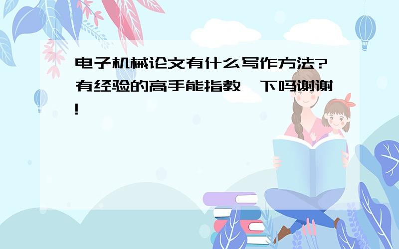 电子机械论文有什么写作方法?有经验的高手能指教一下吗谢谢!