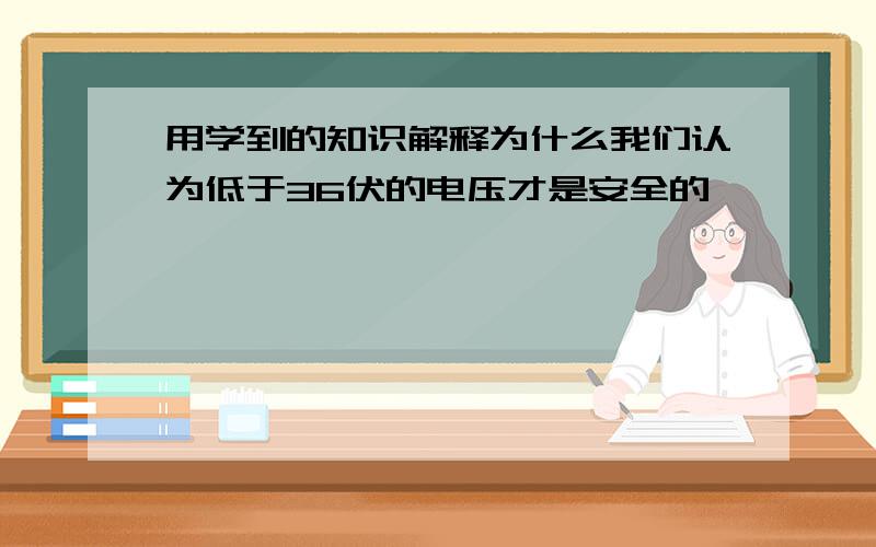 用学到的知识解释为什么我们认为低于36伏的电压才是安全的