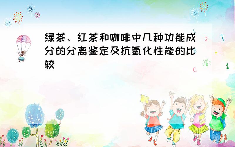 绿茶、红茶和咖啡中几种功能成分的分离鉴定及抗氧化性能的比较