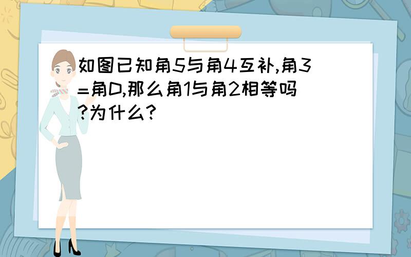 如图已知角5与角4互补,角3=角D,那么角1与角2相等吗?为什么?