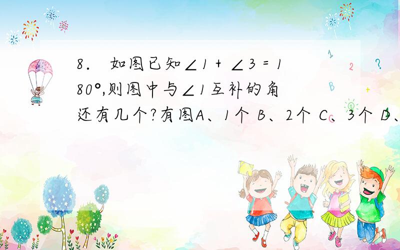 8． 如图已知∠1＋∠3＝180°,则图中与∠1互补的角还有几个?有图A、1个 B、2个 C、3个 D、4个 我选的C 答案为什么是D?