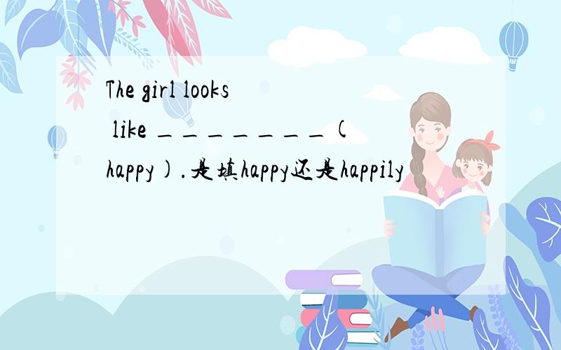 The girl looks like _______(happy).是填happy还是happily