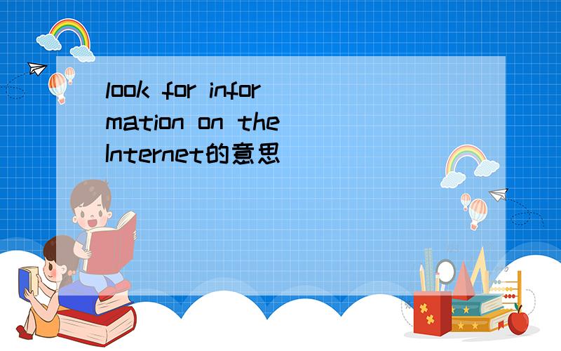 look for information on the Internet的意思