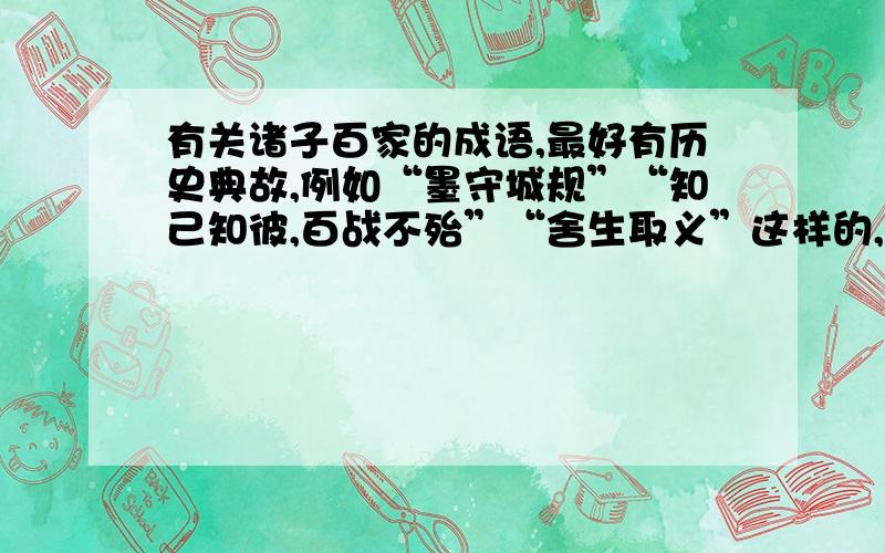 有关诸子百家的成语,最好有历史典故,例如“墨守城规”“知己知彼,百战不殆”“舍生取义”这样的,能体现出诸子百家的思想或者“百家争鸣”的局势,然后希望表明典故,