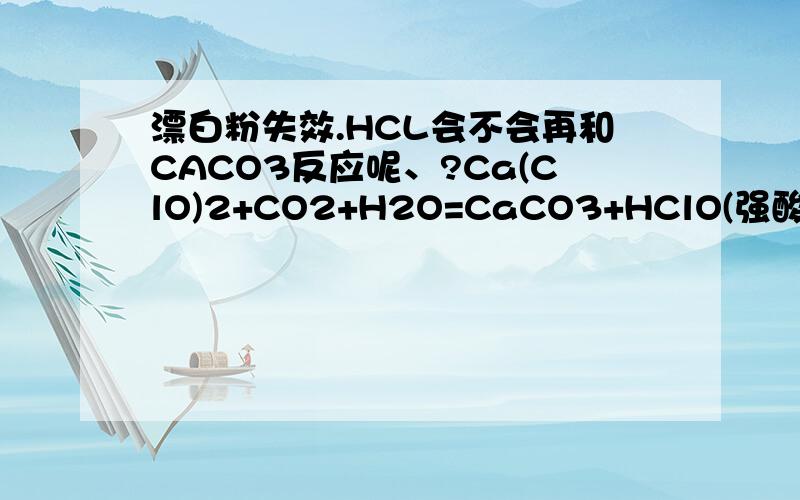 漂白粉失效.HCL会不会再和CACO3反应呢、?Ca(ClO)2+CO2+H2O=CaCO3+HClO(强酸制弱酸) 2Hclo=2Hcl+O2↑,那么HCL会不会再和CACO3反应呢、?