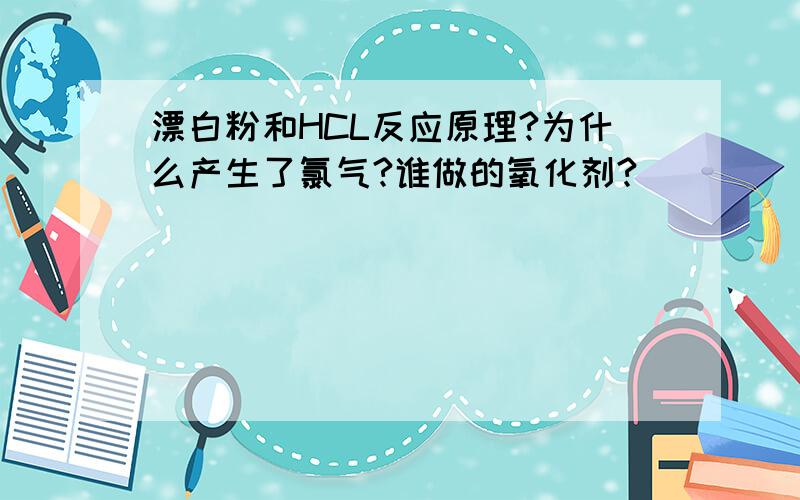 漂白粉和HCL反应原理?为什么产生了氯气?谁做的氧化剂?