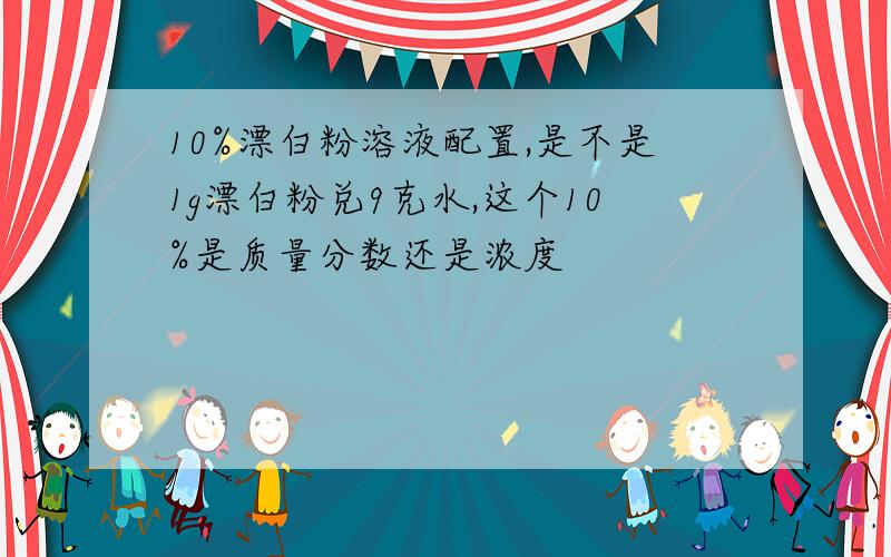 10%漂白粉溶液配置,是不是1g漂白粉兑9克水,这个10%是质量分数还是浓度