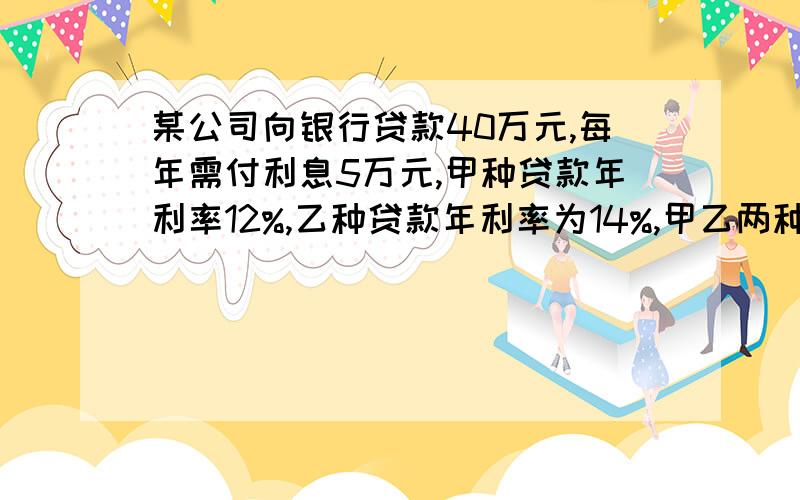 某公司向银行贷款40万元,每年需付利息5万元,甲种贷款年利率12%,乙种贷款年利率为14%,甲乙两种贷款金各