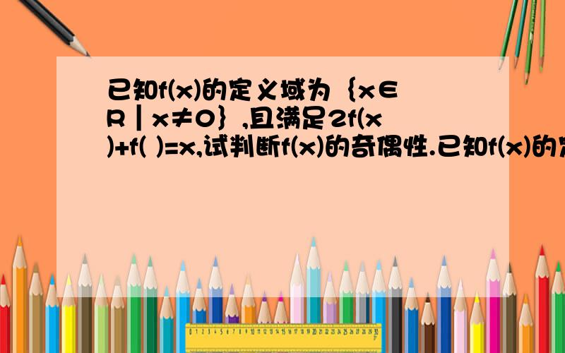 已知f(x)的定义域为｛x∈R｜x≠0｝,且满足2f(x)+f( )=x,试判断f(x)的奇偶性.已知f(x)的定义域为｛x∈R｜x≠0｝,且满足2f(x)+f(1/x )=x,试判断f(x)的奇偶性.