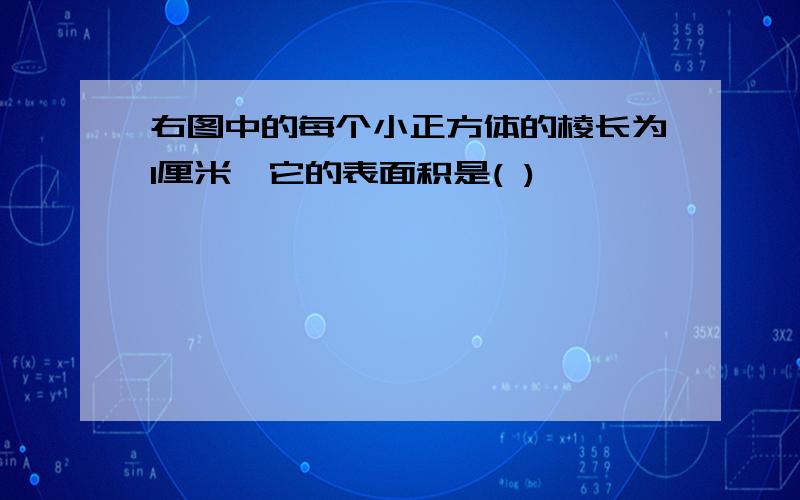 右图中的每个小正方体的棱长为1厘米,它的表面积是( )