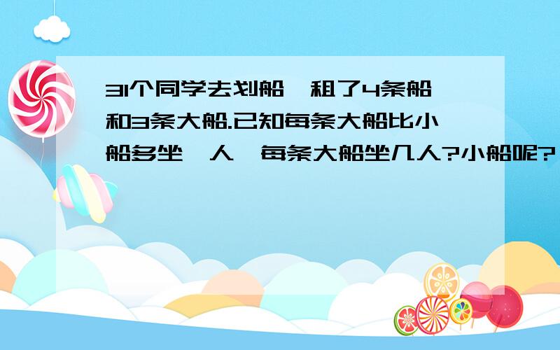 31个同学去划船,租了4条船和3条大船.已知每条大船比小船多坐一人,每条大船坐几人?小船呢?一定要替换的·········替换的·······