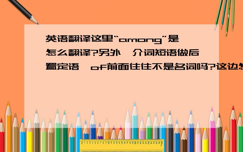 英语翻译这里“among”是怎么翻译?另外,介词短语做后置定语,of前面往往不是名词吗?这边怎么是形容词?