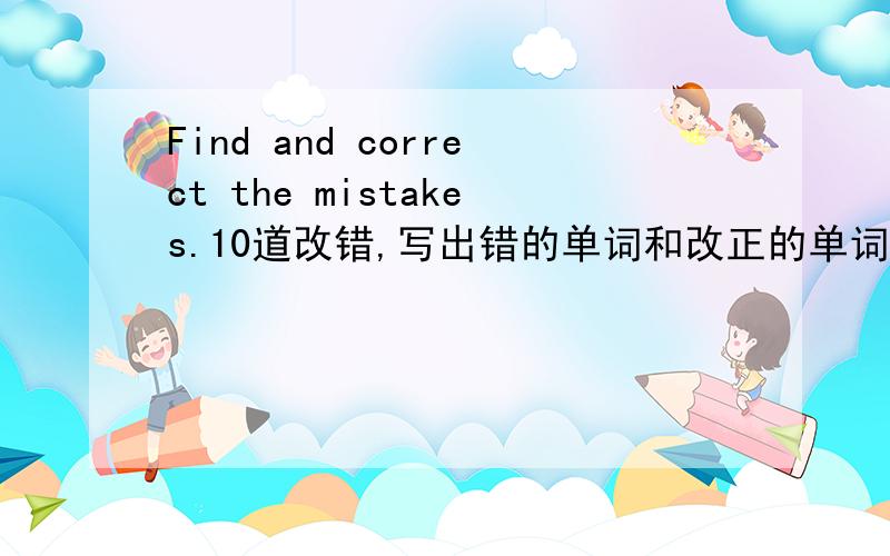 Find and correct the mistakes.10道改错,写出错的单词和改正的单词1.The greens is going on a trip to the countryside.2.I will call you when I reach.3.Look at the clouds in the sky.It will rain.4.Will you do special anything for the summer