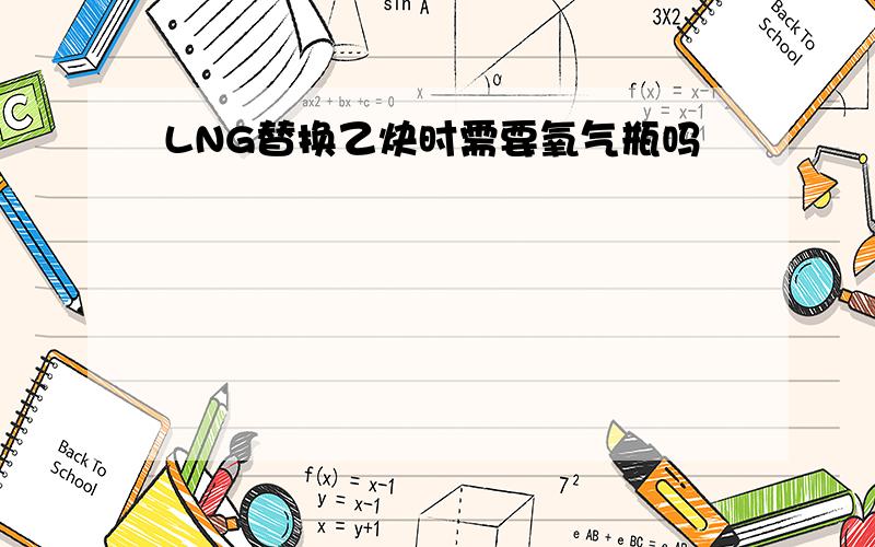 LNG替换乙炔时需要氧气瓶吗