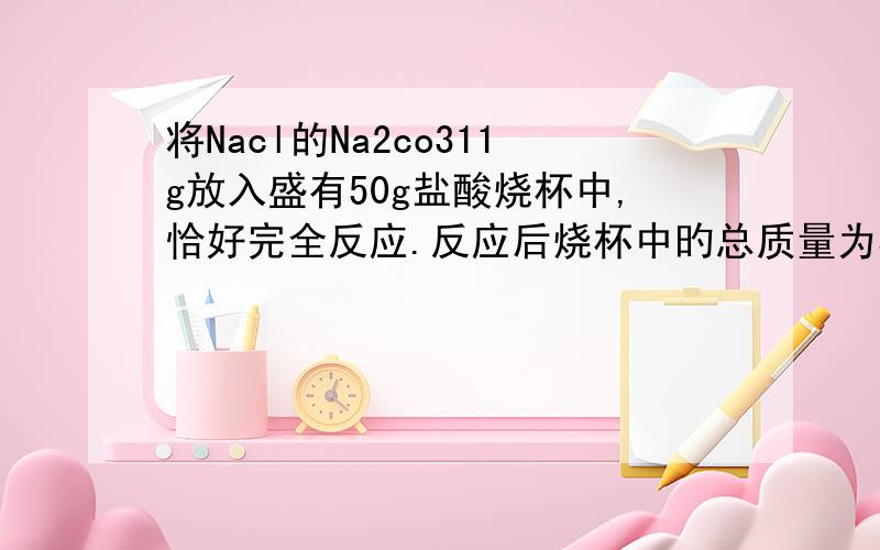 将Nacl的Na2co311g放入盛有50g盐酸烧杯中,恰好完全反应.反应后烧杯中旳总质量为56.6g 1.求生成气体在标将Nacl的Na2co311g放入盛有50g盐酸烧杯中,恰好完全反应.反应后烧杯中旳总质量为56.6g1.求生成