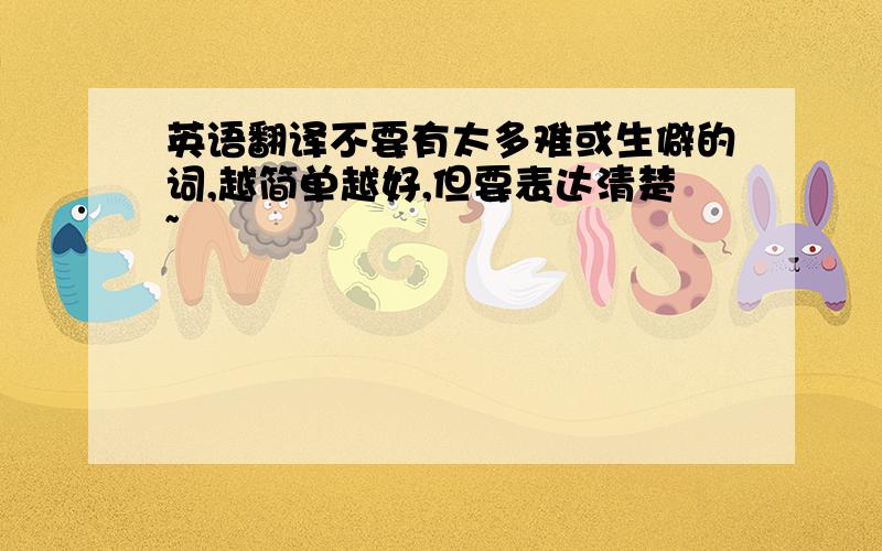 英语翻译不要有太多难或生僻的词,越简单越好,但要表达清楚~