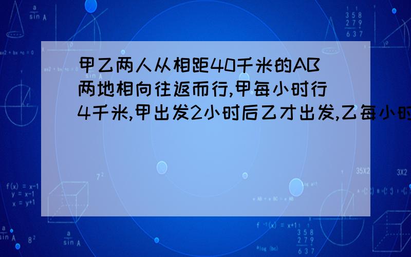 甲乙两人从相距40千米的AB两地相向往返而行,甲每小时行4千米,甲出发2小时后乙才出发,乙每小时行6千米,两人相遇后继续行舟,第二次相遇距离A点多少千米