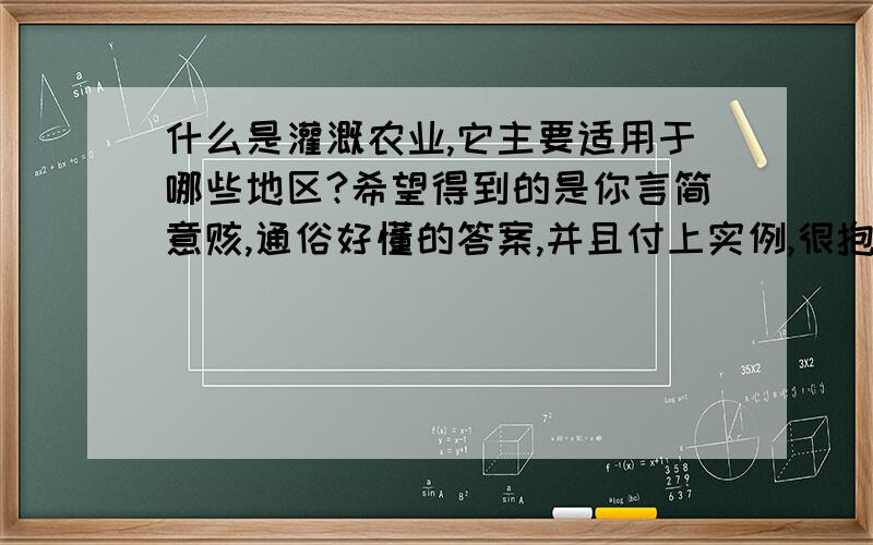 什么是灌溉农业,它主要适用于哪些地区?希望得到的是你言简意赅,通俗好懂的答案,并且付上实例,很抱歉,我实在是没有积分了,但是还是希望得到你的帮助!