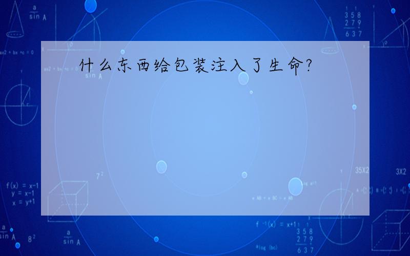 什么东西给包装注入了生命?