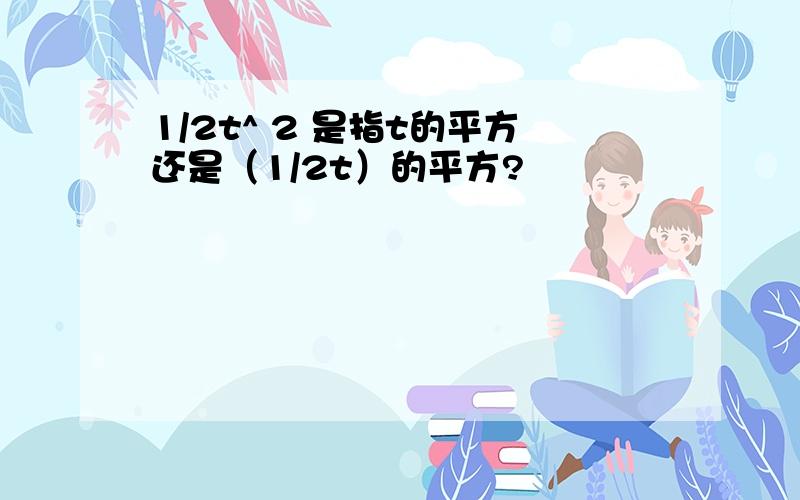 1/2t^ 2 是指t的平方还是（1/2t）的平方?