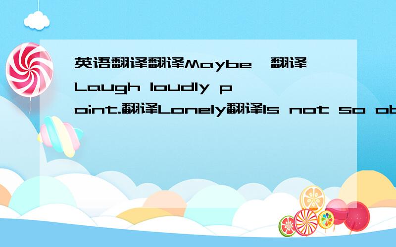 英语翻译翻译Maybe,翻译Laugh loudly point.翻译Lonely翻译Is not so obvious.