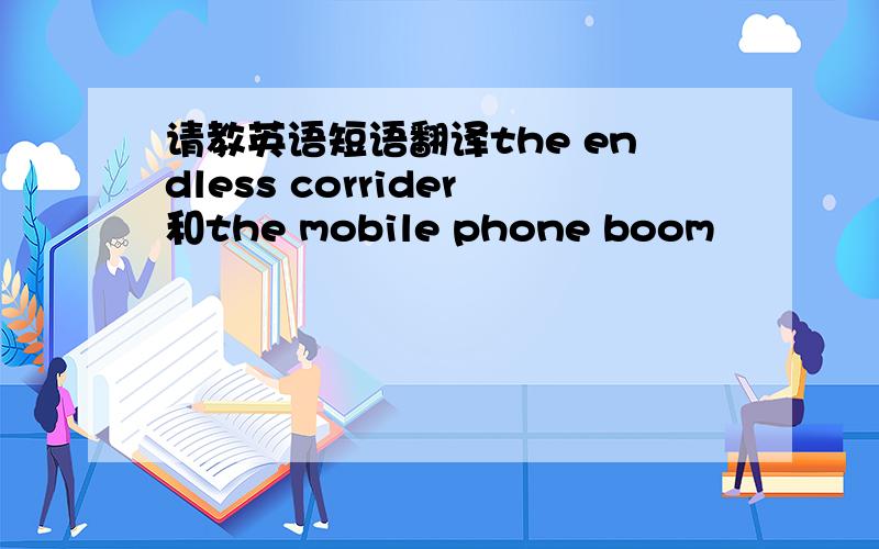 请教英语短语翻译the endless corrider和the mobile phone boom