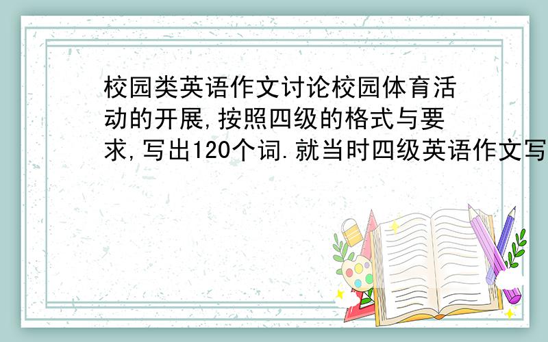 校园类英语作文讨论校园体育活动的开展,按照四级的格式与要求,写出120个词.就当时四级英语作文写吧.