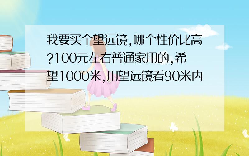 我要买个望远镜,哪个性价比高?100元左右普通家用的,希望1000米,用望远镜看90米内