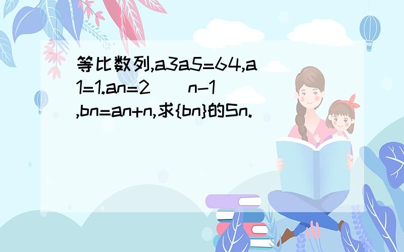 等比数列,a3a5=64,a1=1.an=2^(n-1),bn=an+n,求{bn}的Sn.