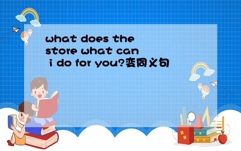 what does the store what can i do for you?变同义句