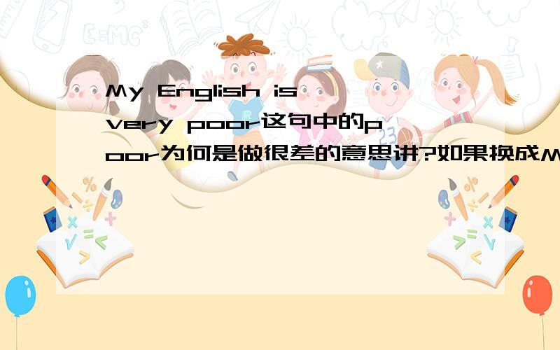 My English is very poor这句中的poor为何是做很差的意思讲?如果换成My English is not very well会不会更好?