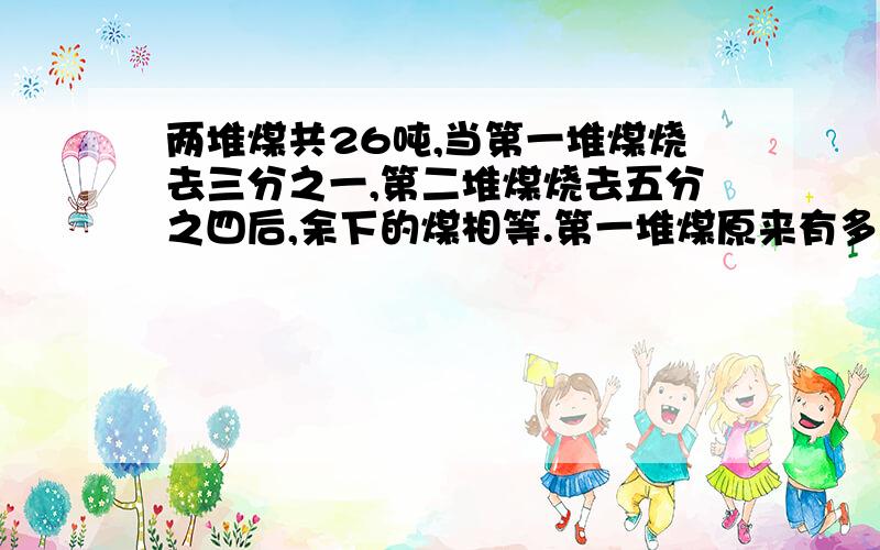 两堆煤共26吨,当第一堆煤烧去三分之一,第二堆煤烧去五分之四后,余下的煤相等.第一堆煤原来有多少吨?