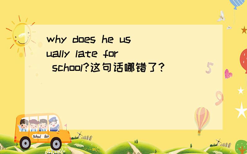 why does he usually late for school?这句话哪错了?