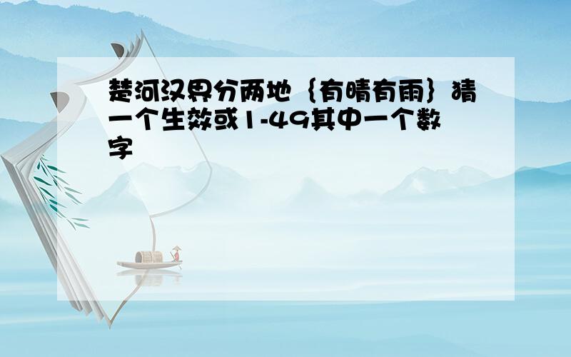 楚河汉界分两地｛有晴有雨｝猜一个生效或1-49其中一个数字