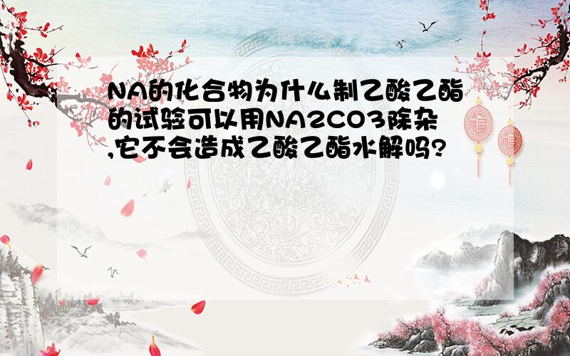 NA的化合物为什么制乙酸乙酯的试验可以用NA2CO3除杂,它不会造成乙酸乙酯水解吗?