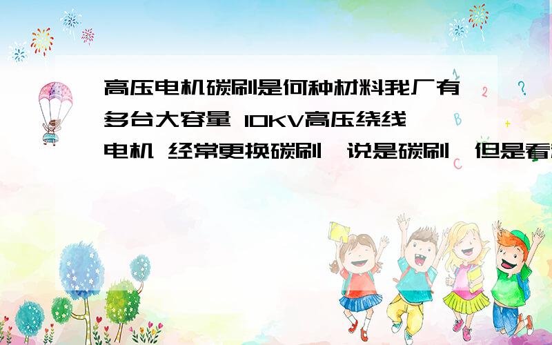 高压电机碳刷是何种材料我厂有多台大容量 10KV高压绕线电机 经常更换碳刷,说是碳刷,但是看起来像是铜和某种东西的合金,比较脆,用铁皮可刮下粉末,呈红铜色.更换后一直放在一边闲置.请问