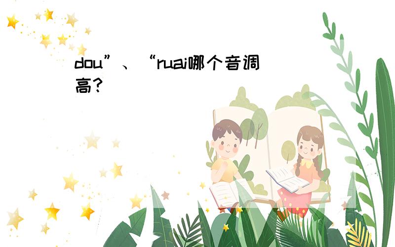 dou”、“ruai哪个音调高?