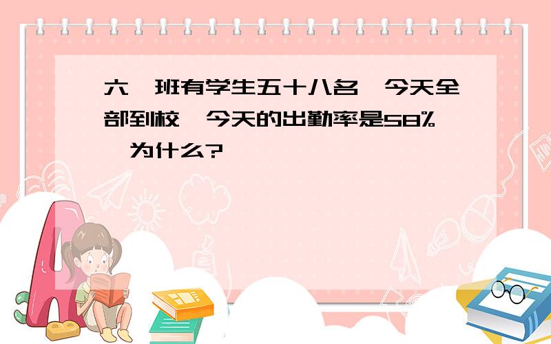 六一班有学生五十八名,今天全部到校,今天的出勤率是58%,为什么?