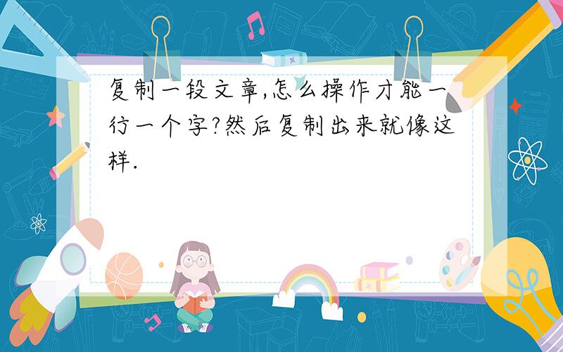 复制一段文章,怎么操作才能一行一个字?然后复制出来就像这样.