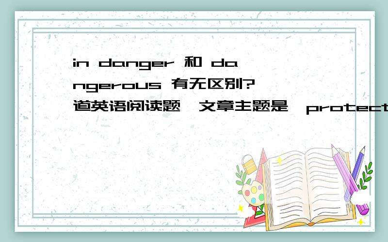 in danger 和 dangerous 有无区别?一道英语阅读题,文章主题是