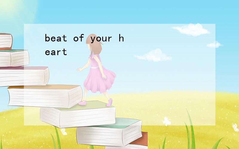 beat of your heart