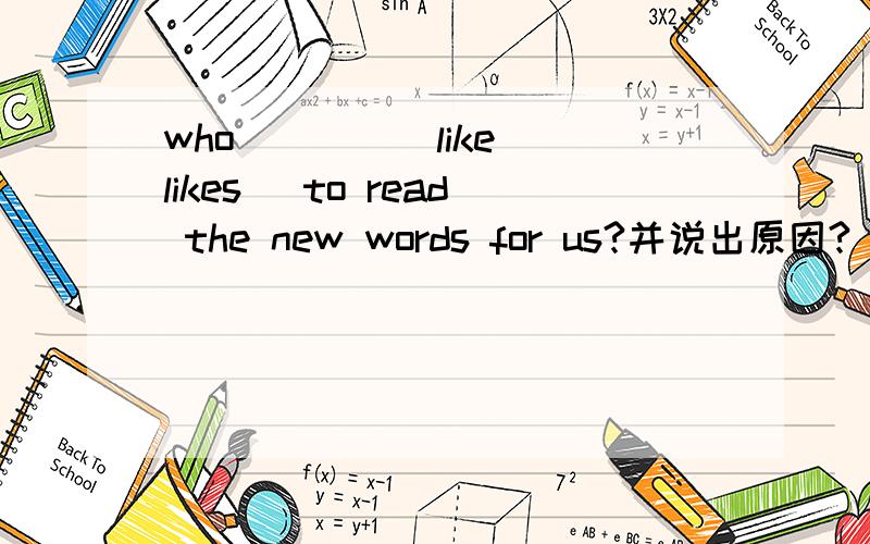 who ___ (like likes) to read the new words for us?并说出原因?