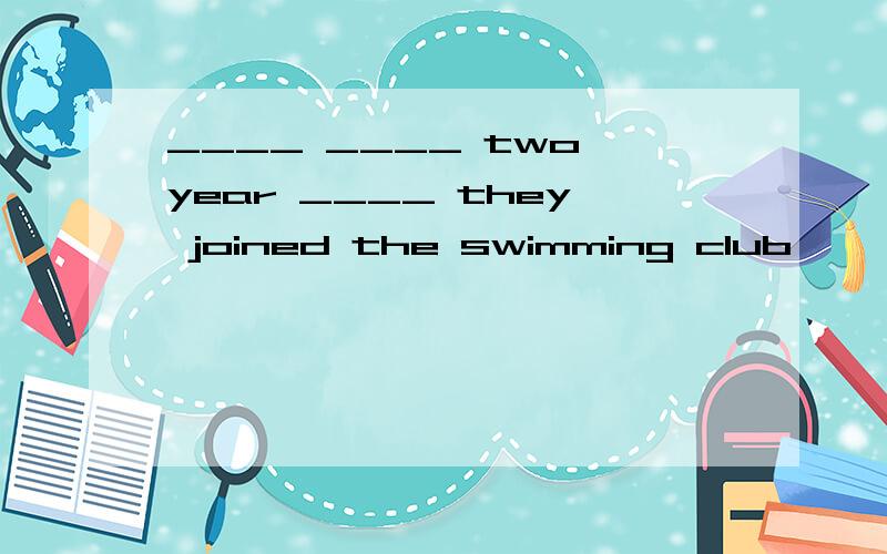 ____ ____ two year ____ they joined the swimming club