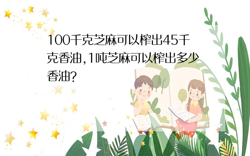 100千克芝麻可以榨出45千克香油,1吨芝麻可以榨出多少香油?