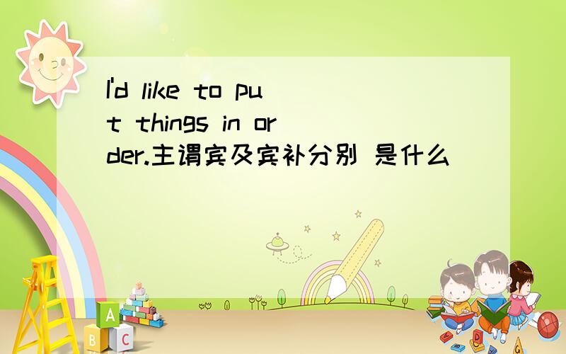 I'd like to put things in order.主谓宾及宾补分别 是什么
