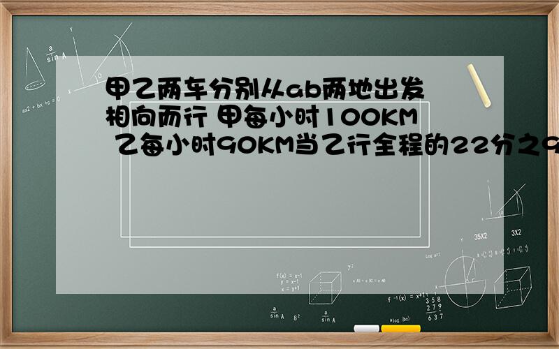 甲乙两车分别从ab两地出发 相向而行 甲每小时100KM 乙每小时90KM当乙行全程的22分之9时甲里中点20KMA B 多长