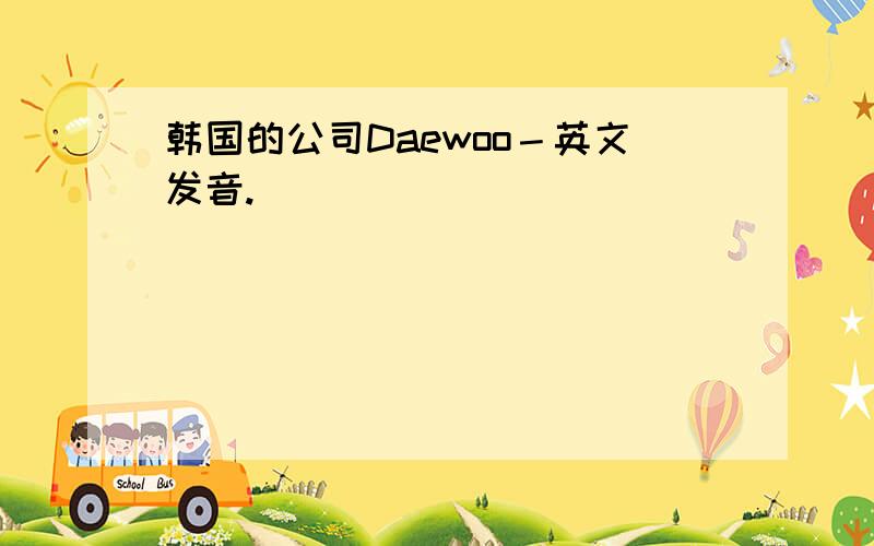 韩国的公司Daewoo－英文发音.