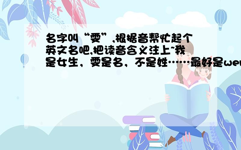 名字叫“雯”,根据音帮忙起个英文名吧,把读音含义注上~我是女生，雯是名，不是姓……最好是wen或win或ven或vin开头的~