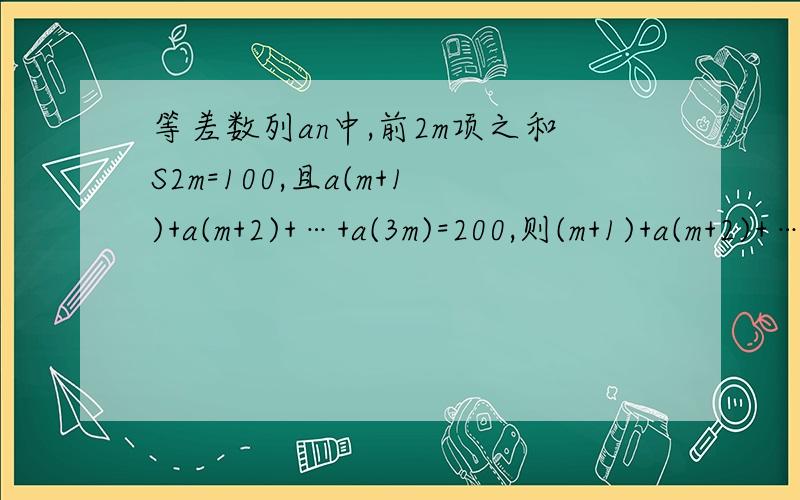 等差数列an中,前2m项之和S2m=100,且a(m+1)+a(m+2)+…+a(3m)=200,则(m+1)+a(m+2)+…+a(2m)等于A.50B.75C.100D.125